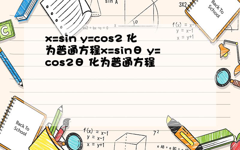 x=sin y=cos2 化为普通方程x=sinθ y=cos2θ 化为普通方程