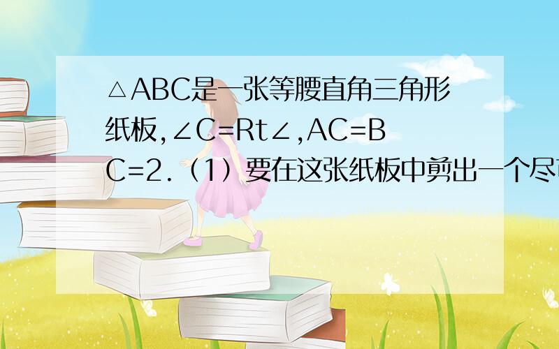 △ABC是一张等腰直角三角形纸板,∠C=Rt∠,AC=BC=2.（1）要在这张纸板中剪出一个尽可能大的正方形,——（连题目）有甲、乙两种剪法（如图1）,比较甲、乙两种剪法,哪种剪法所得的正方形面积