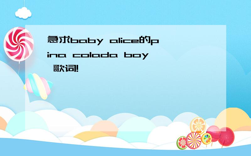 急求baby alice的pina colada boy 歌词!