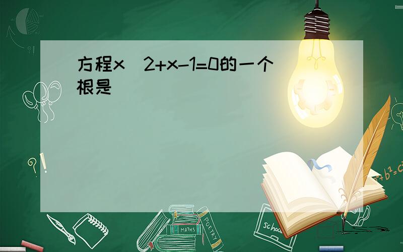 方程x^2+x-1=0的一个根是