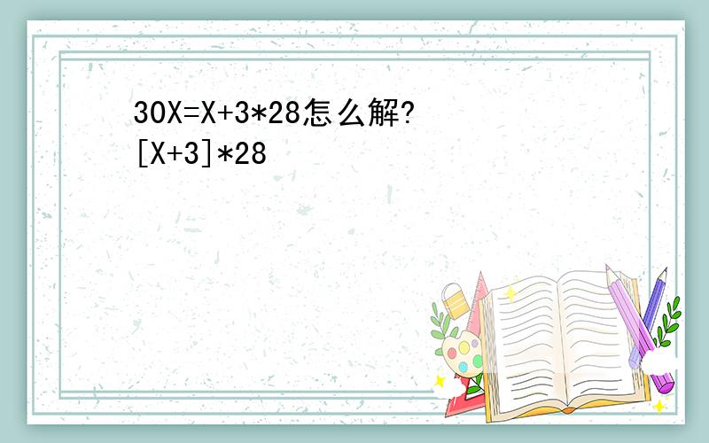 30X=X+3*28怎么解?[X+3]*28