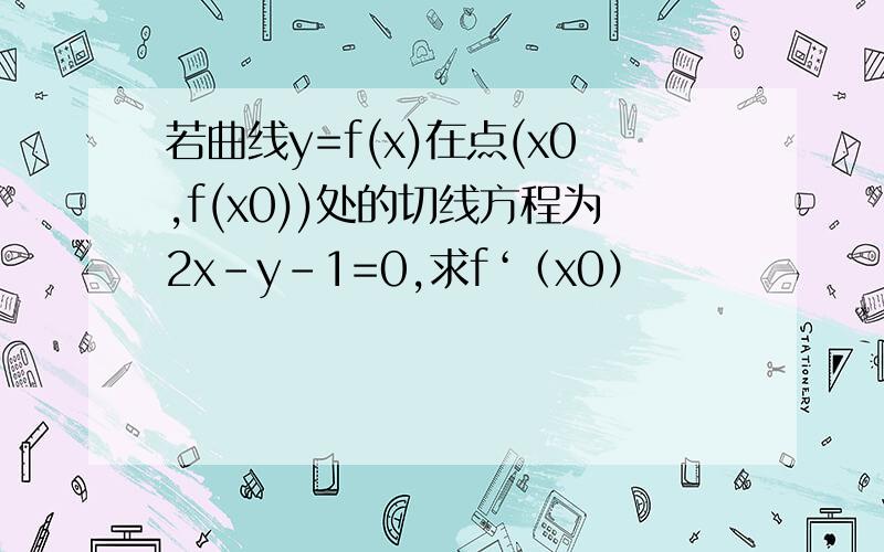 若曲线y=f(x)在点(x0,f(x0))处的切线方程为2x-y-1=0,求f‘（x0）