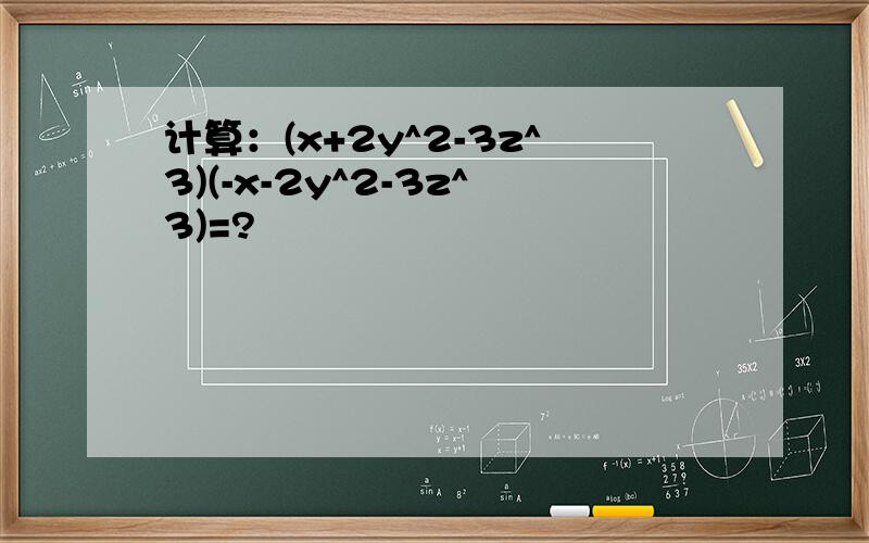 计算：(x+2y^2-3z^3)(-x-2y^2-3z^3)=?