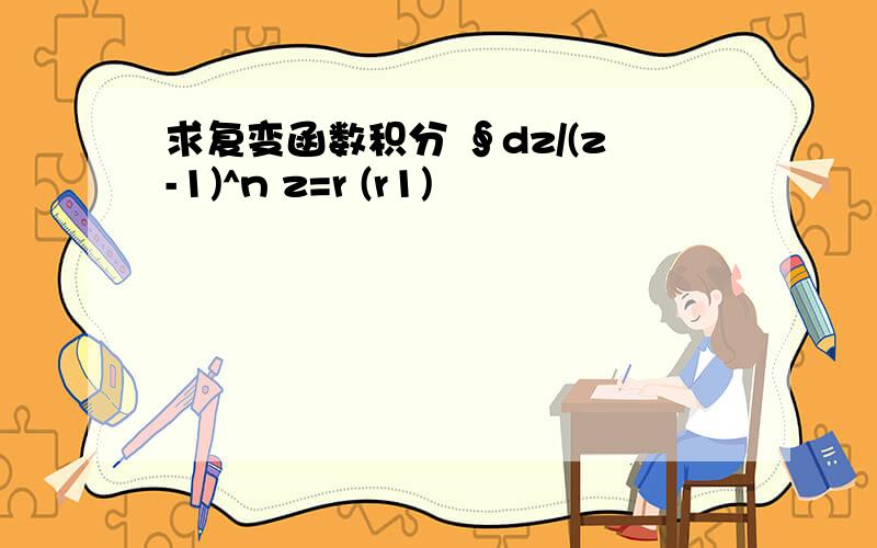 求复变函数积分 ∮dz/(z-1)^n z=r (r1)