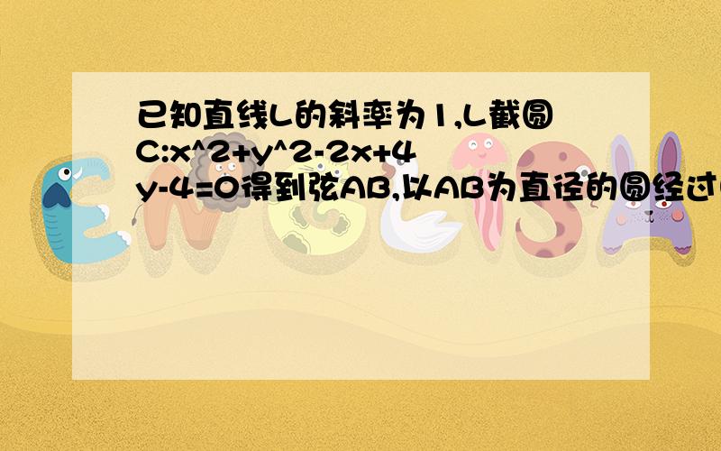 已知直线L的斜率为1,L截圆C:x^2+y^2-2x+4y-4=0得到弦AB,以AB为直径的圆经过圆点,求直线L的方程?