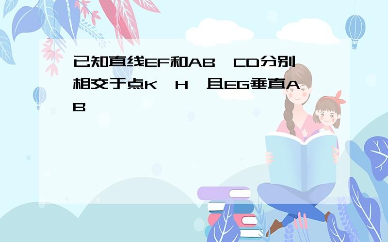 已知直线EF和AB,CD分别相交于点K,H,且EG垂直AB,