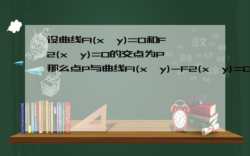 设曲线F1(x,y)=0和F2(x,y)=0的交点为P,那么点P与曲线F1(x,y)-F2(x,y)=0的关系是