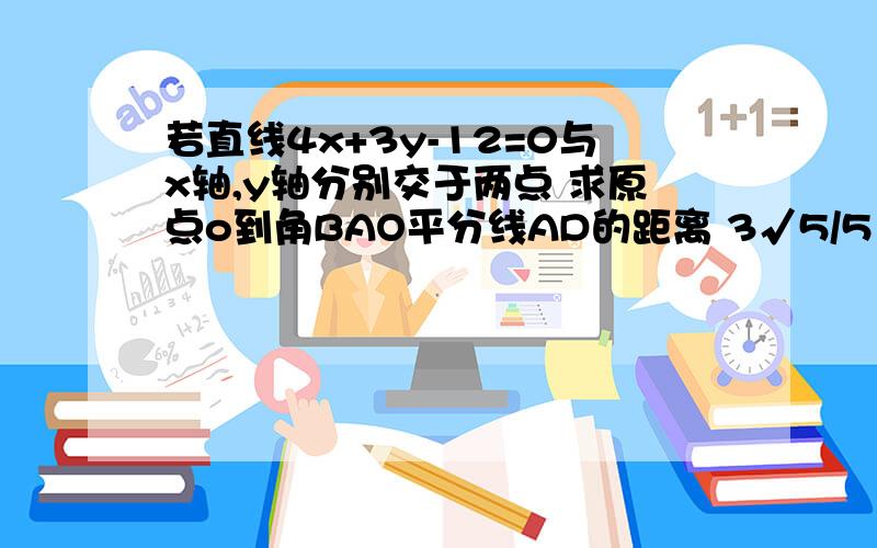 若直线4x+3y-12=0与x轴,y轴分别交于两点 求原点o到角BAO平分线AD的距离 3√5/5