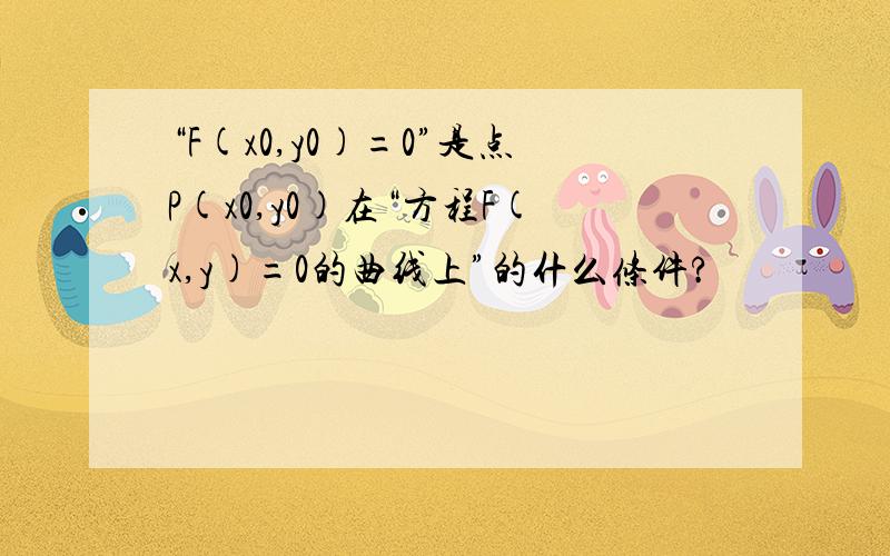 “F(x0,y0)=0”是点P(x0,y0)在“方程F(x,y)=0的曲线上”的什么条件?