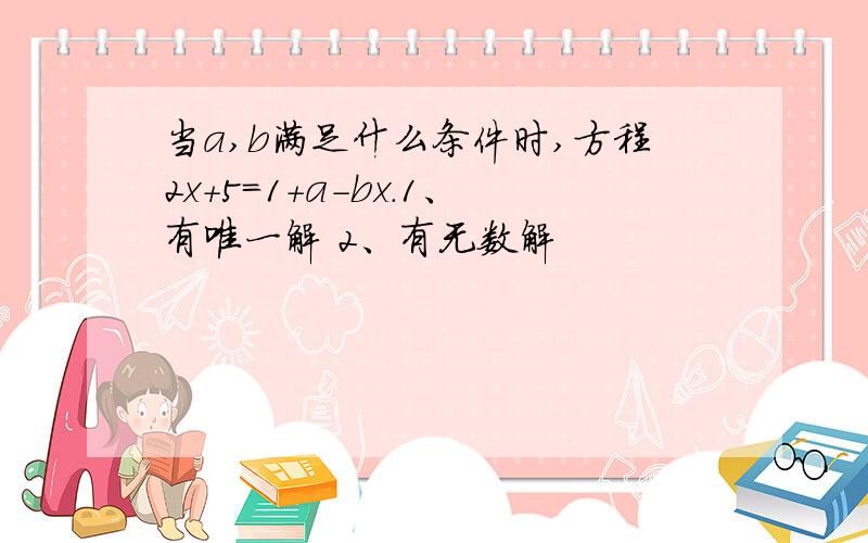 当a,b满足什么条件时,方程2x+5=1+a-bx.1、有唯一解 2、有无数解