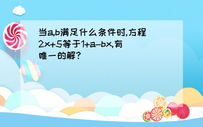 当a,b满足什么条件时,方程2x+5等于1+a-bx,有唯一的解?