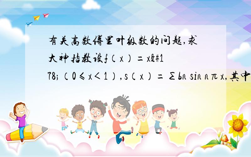 有关高数傅里叶级数的问题,求大神指教设f（x）=x²（0≤x＜1）,s（x）=∑bn sin nπx,其中bn=2∫x² sin n πx dx（n=1,2,…）,则s（-½）=?答案是-¼.求详解求大神!