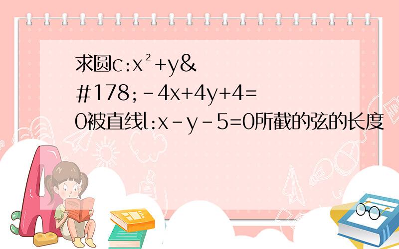 求圆c:x²+y²-4x+4y+4=0被直线l:x-y-5=0所截的弦的长度