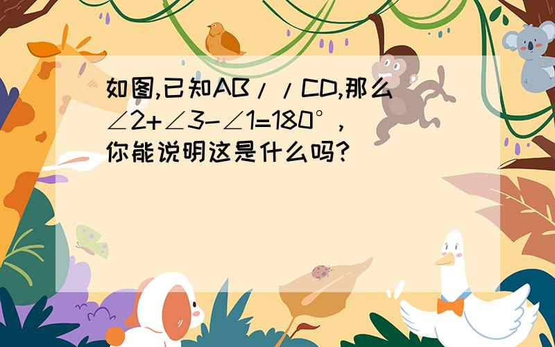 如图,已知AB//CD,那么∠2+∠3-∠1=180°,你能说明这是什么吗?