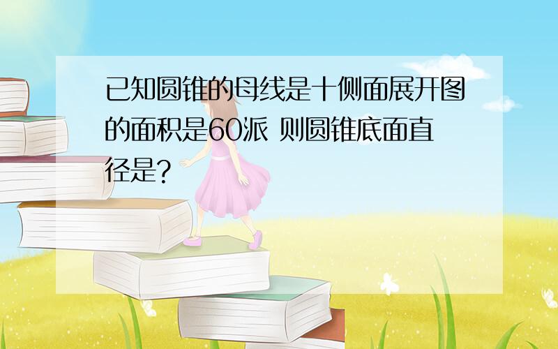 已知圆锥的母线是十侧面展开图的面积是60派 则圆锥底面直径是?