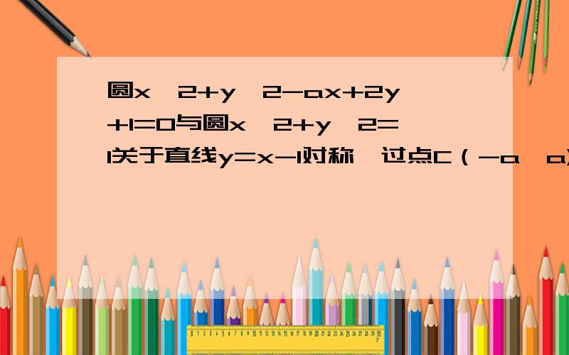 圆x^2+y^2-ax+2y+1=0与圆x^2+y^2=1关于直线y=x-1对称,过点C（-a,a)的圆P与y轴相切,则圆心P的轨迹方程为