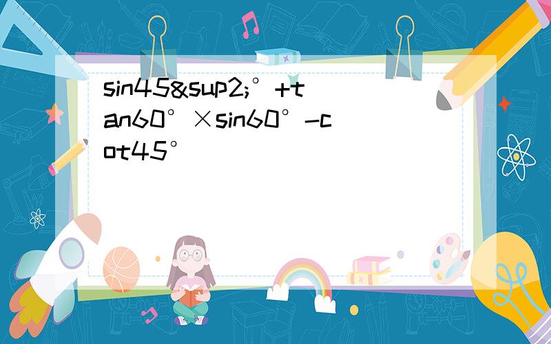 sin45²°+tan60°×sin60°-cot45°