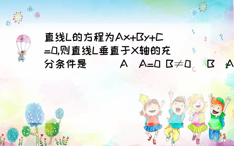 直线L的方程为Ax+By+C=0,则直线L垂直于X轴的充分条件是()(A)A=0 B≠0 (B)A≠0 B=0(C)A=0 C≠0 (D)A≠0 C≠0求个理由,