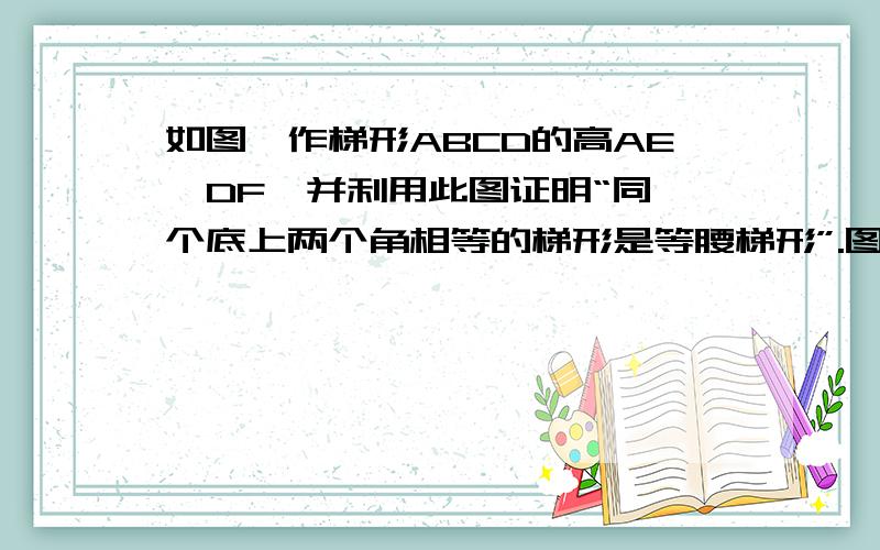 如图,作梯形ABCD的高AE,DF,并利用此图证明“同一个底上两个角相等的梯形是等腰梯形”.图是等腰梯形