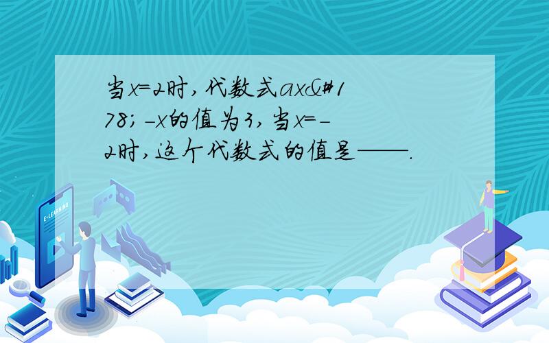 当x=2时,代数式ax²-x的值为3,当x=-2时,这个代数式的值是——.