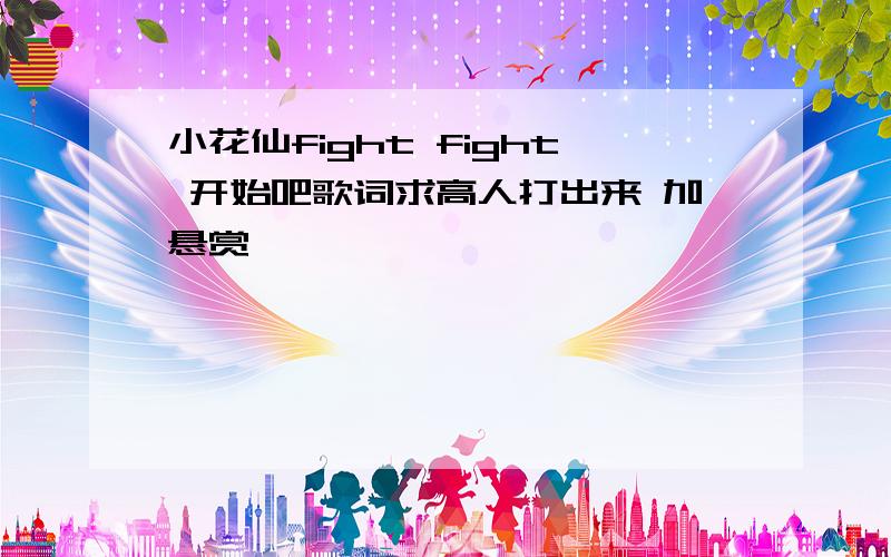 小花仙fight fight 开始吧歌词求高人打出来 加悬赏