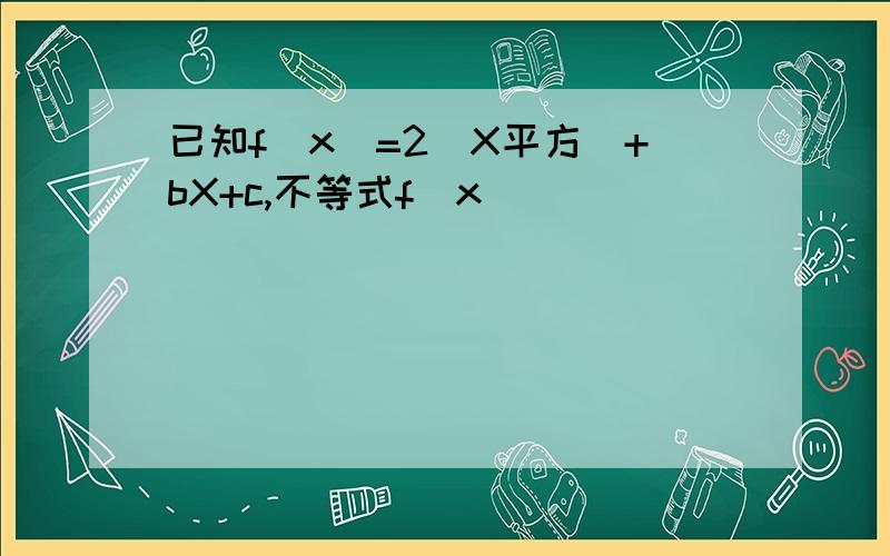 已知f(x)=2(X平方)+bX+c,不等式f(x)