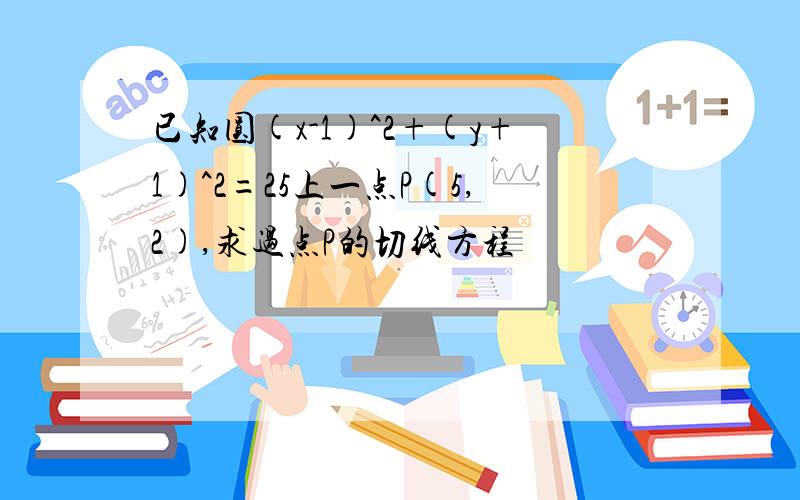 已知圆(x-1)^2+(y+1)^2=25上一点P(5,2),求过点P的切线方程