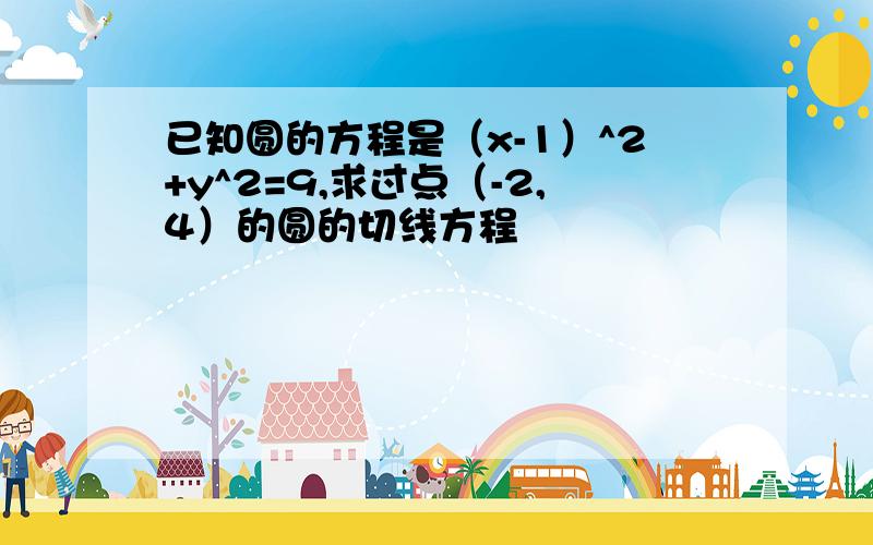 已知圆的方程是（x-1）^2+y^2=9,求过点（-2,4）的圆的切线方程