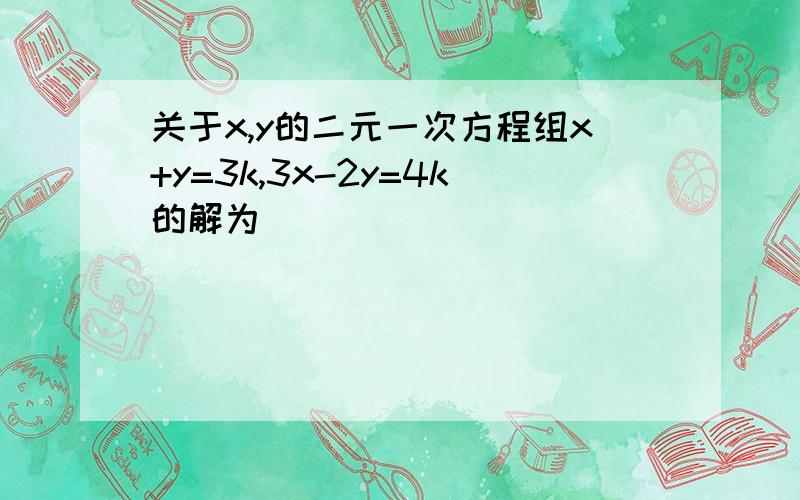 关于x,y的二元一次方程组x+y=3k,3x-2y=4k的解为