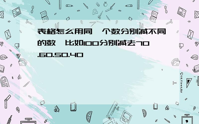 表格怎么用同一个数分别减不同的数,比如100分别减去70.60.50.40