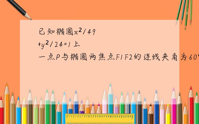 已知椭圆x²/49+y²/24=1上一点P与椭圆两焦点F1F2的连线夹角为60°,求PF1F2的面积