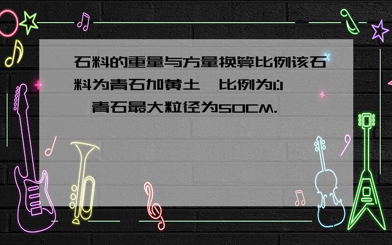 石料的重量与方量换算比例该石料为青石加黄土,比例为1:1,青石最大粒径为50CM.