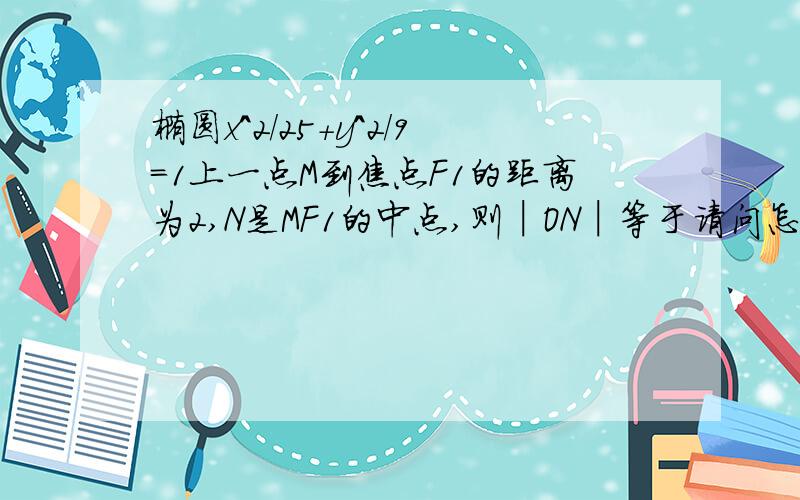 椭圆x^2/25+y^2/9=1上一点M到焦点F1的距离为2,N是MF1的中点,则│ON│等于请问怎么推断出ON是三角形MF1F2的中位线?O的信息在题中始终没有提及啊.