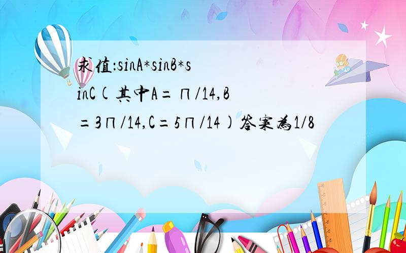 求值：sinA*sinB*sinC(其中A=∏/14,B=3∏/14,C=5∏/14)答案为1/8