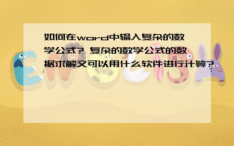 如何在word中输入复杂的数学公式? 复杂的数学公式的数据求解又可以用什么软件进行计算?