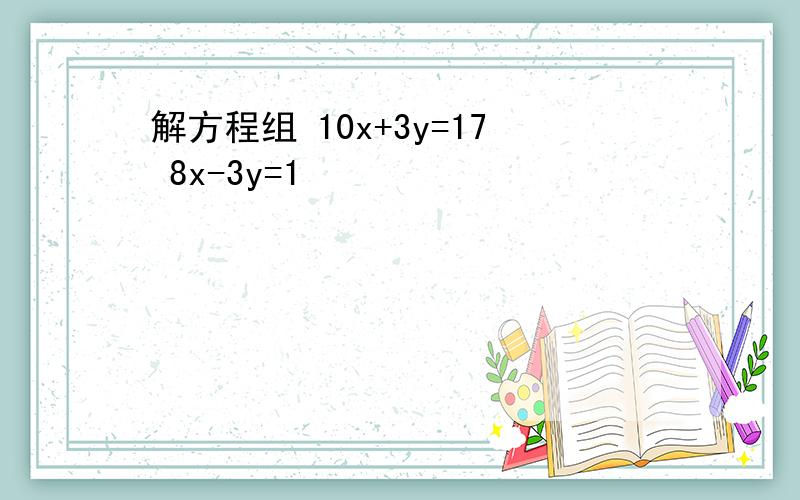 解方程组 10x+3y=17 8x-3y=1