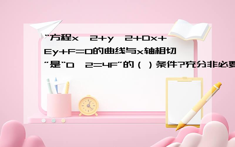 “方程x^2+y^2+Dx+Ey+F=0的曲线与x轴相切”是“D^2=4F”的（）条件?充分非必要为啥?