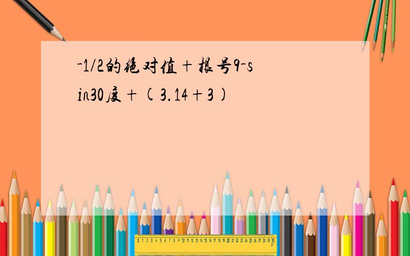 -1/2的绝对值+根号9-sin30度+(3.14+3)