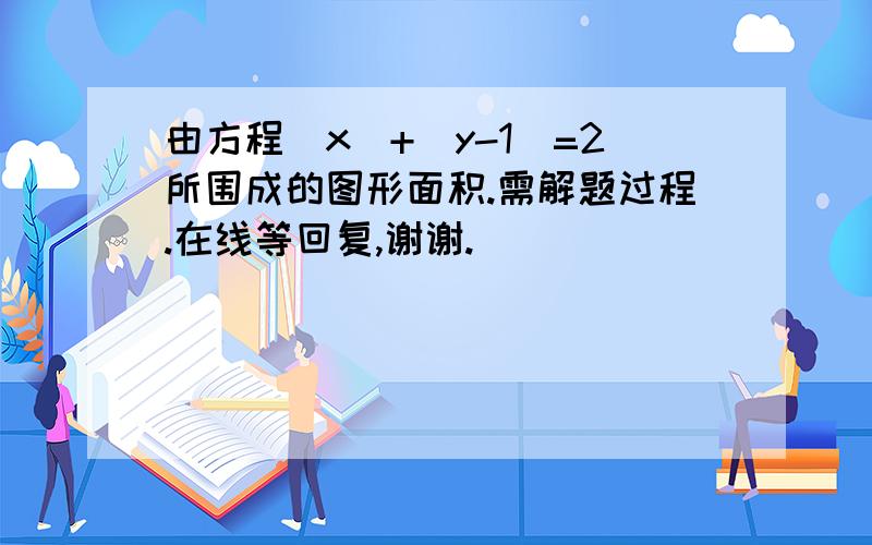 由方程|x|+|y-1|=2所围成的图形面积.需解题过程.在线等回复,谢谢.