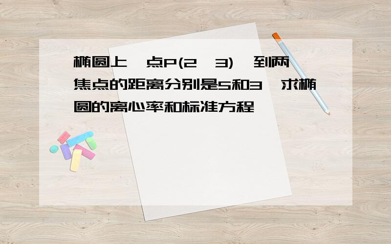 椭圆上一点P(2,3),到两焦点的距离分别是5和3,求椭圆的离心率和标准方程