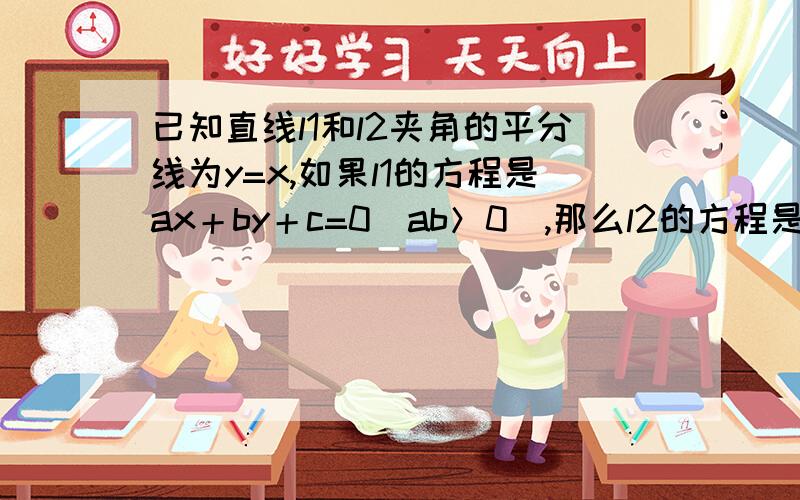 已知直线l1和l2夹角的平分线为y=x,如果l1的方程是ax＋by＋c=0(ab＞0),那么l2的方程是