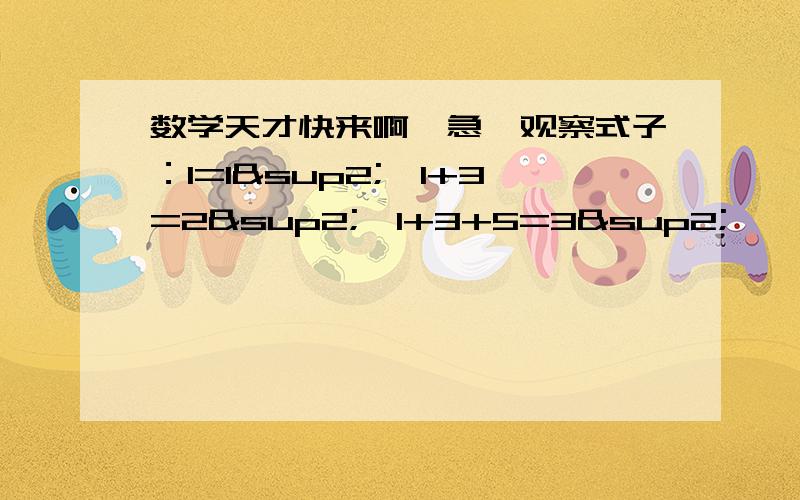 数学天才快来啊,急,观察式子：1=1²,1+3=2²,1+3+5=3²……求式子：1+3+5+7+……+2005+2007+2009的值是多少由题意用含有n的式子表示等式今天就要答案,如果答得好,