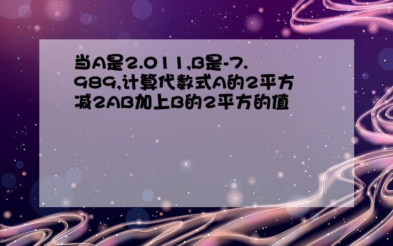 当A是2.011,B是-7.989,计算代数式A的2平方减2AB加上B的2平方的值