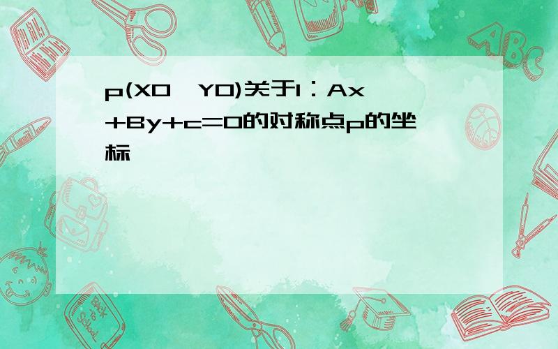 p(X0,Y0)关于l：Ax+By+c=0的对称点p的坐标