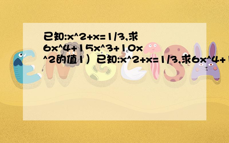 已知:x^2+x=1/3,求6x^4+15x^3+10x^2的值1）已知:x^2+x=1/3,求6x^4+15x^3+10x^2的值2）若（y^2+my+4)(y^2-2y+n)的乘积中不含y^2与y^3项,求m,n的值