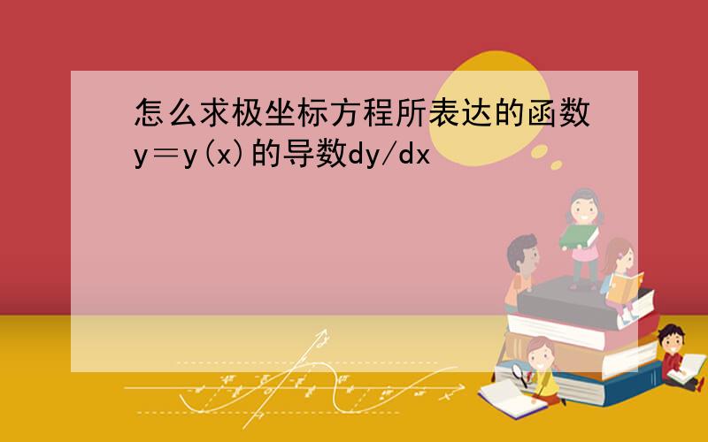 怎么求极坐标方程所表达的函数y＝y(x)的导数dy/dx