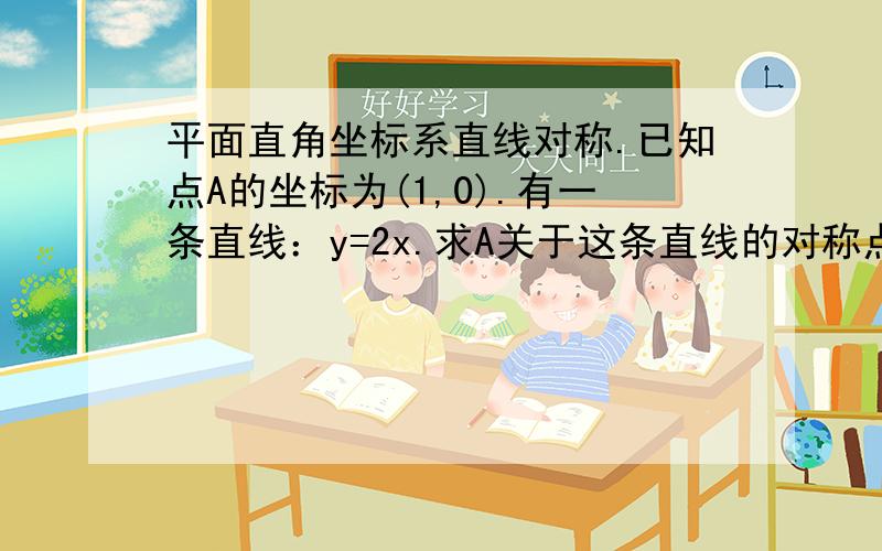 平面直角坐标系直线对称.已知点A的坐标为(1,0).有一条直线：y=2x.求A关于这条直线的对称点A'以及所运用的公式.