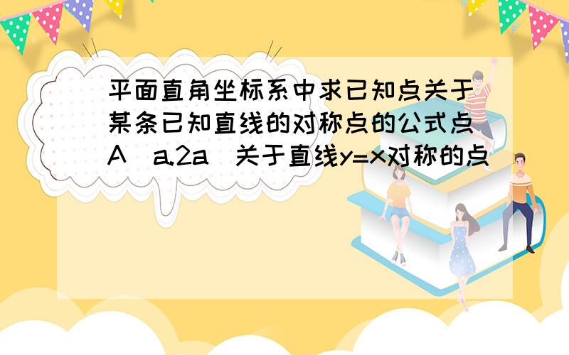 平面直角坐标系中求已知点关于某条已知直线的对称点的公式点A（a.2a）关于直线y=x对称的点