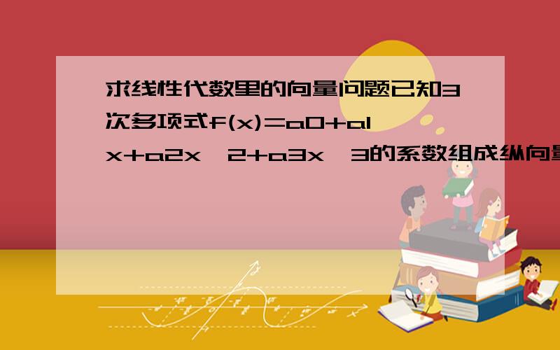 求线性代数里的向量问题已知3次多项式f(x)=a0+a1x+a2x^2+a3x^3的系数组成纵向量a=(a0,a1,a2,a3)求（1）f'(x)的系数向量a',求使满足a'=Ba的4行4列矩阵B这道题还有第二问(2)对于矩阵B计算exp(B)=∑(（1/k！