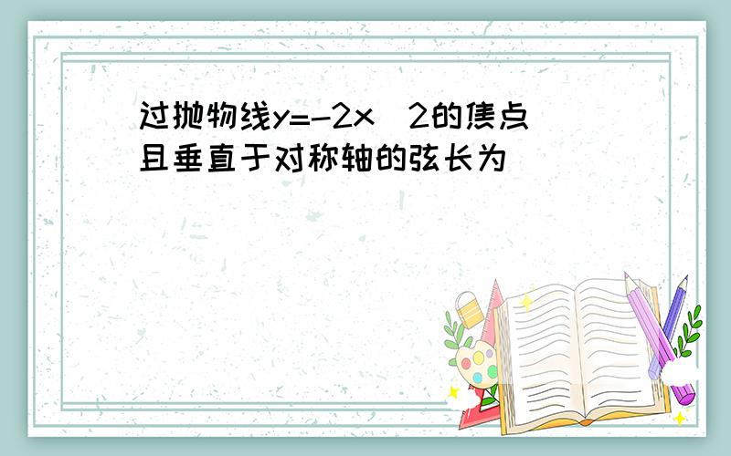 过抛物线y=-2x^2的焦点且垂直于对称轴的弦长为